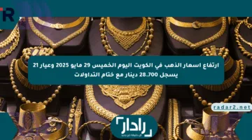 ارتفاع أسعار الذهب في الكويت اليوم الخميس 29 مايو 2025 وعيار 21 يسجل 28.700 دينار مع ختام التداولات